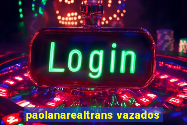 paolanarealtrans vazados